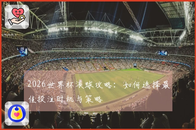 2026世界杯滚球攻略：如何选择最佳投注时机与策略
