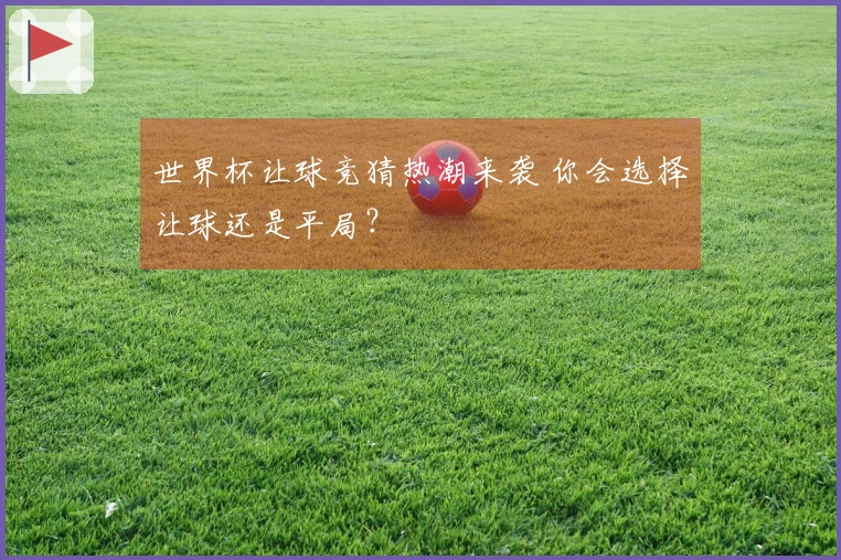 世界杯让球竞猜热潮来袭 你会选择让球还是平局？