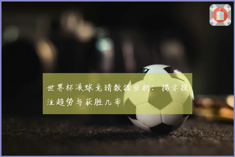世界杯滚球竞猜数据分析：揭示投注趋势与获胜几率