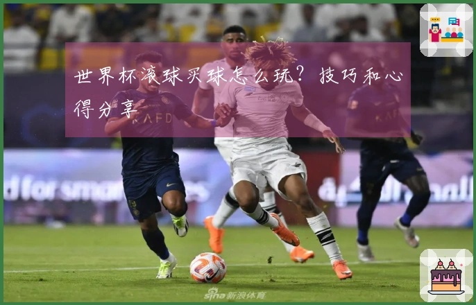世界杯滚球买球怎么玩？技巧和心得分享