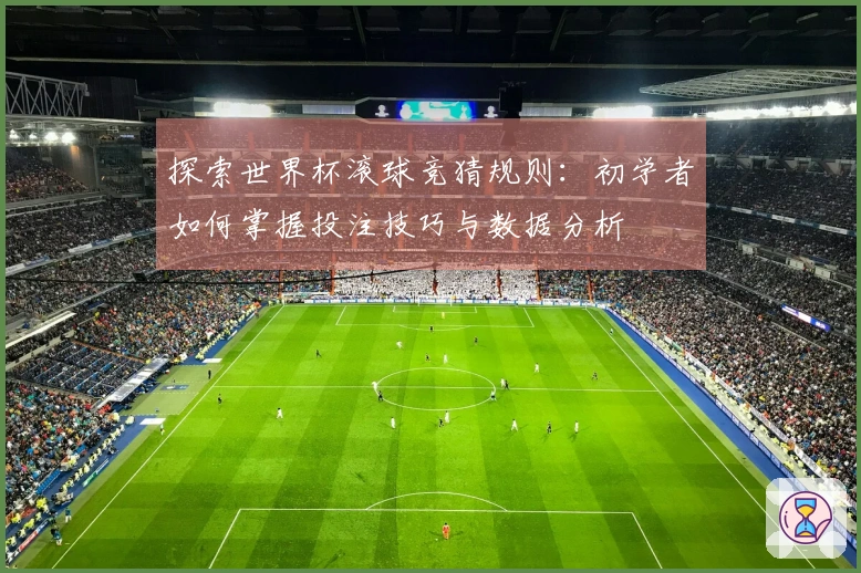 探索世界杯滚球竞猜规则：初学者如何掌握投注技巧与数据分析
