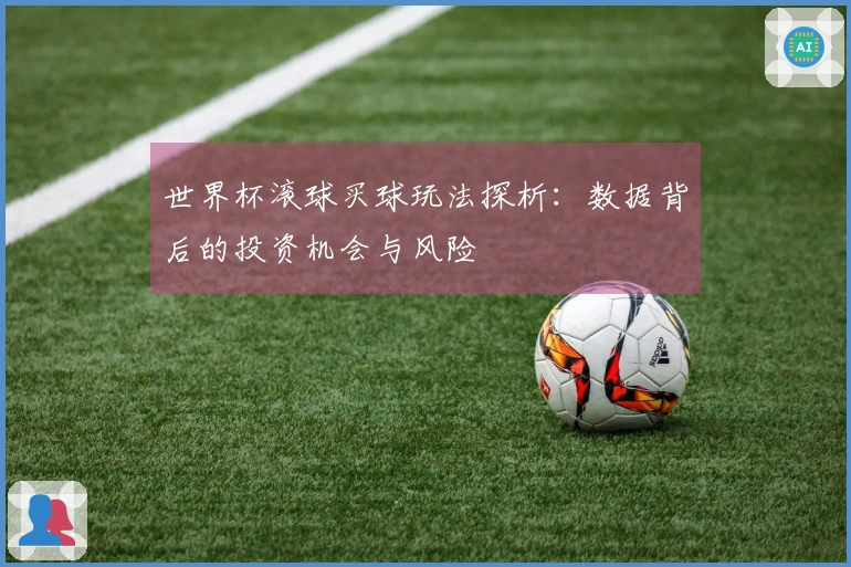 世界杯滚球买球玩法探析：数据背后的投资机会与风险