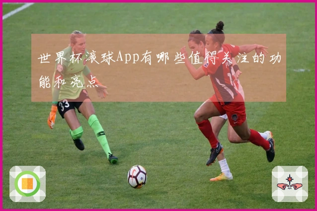 世界杯滚球App有哪些值得关注的功能和亮点
