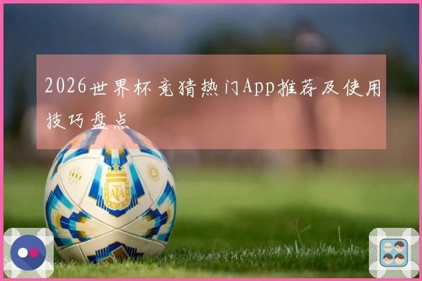 2026世界杯竞猜热门App推荐及使用技巧盘点