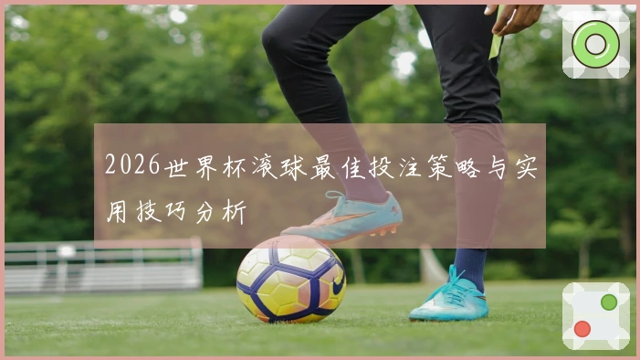 2026世界杯滚球最佳投注策略与实用技巧分析