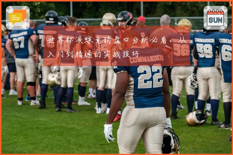世界杯滚球竞猜盘口分析必看，从入门到精通的实战技巧