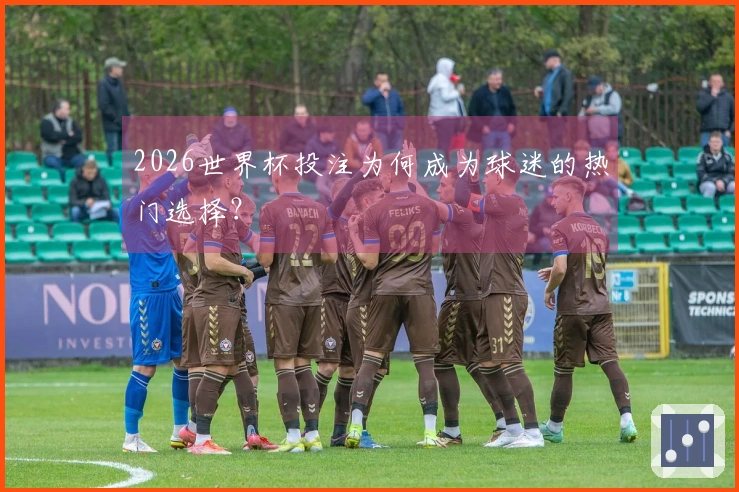 2026世界杯投注为何成为球迷的热门选择？