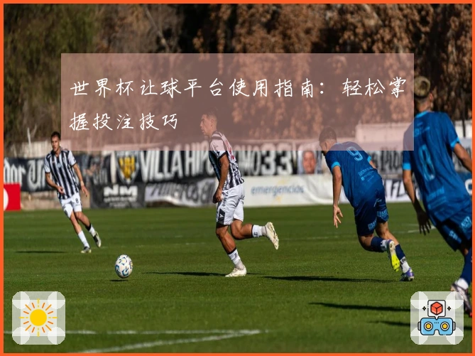 世界杯让球平台使用指南：轻松掌握投注技巧