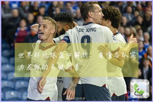 世界杯让球盘口解析：看懂各队实力差距的关键因素