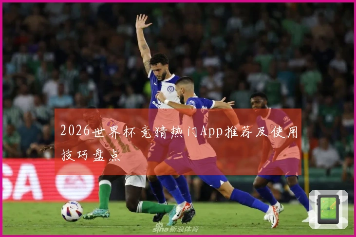 2026世界杯竞猜热门App推荐及使用技巧盘点