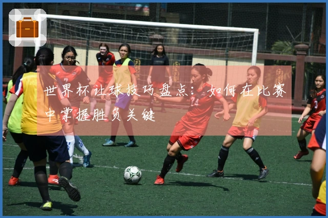 世界杯让球技巧盘点：如何在比赛中掌握胜负关键