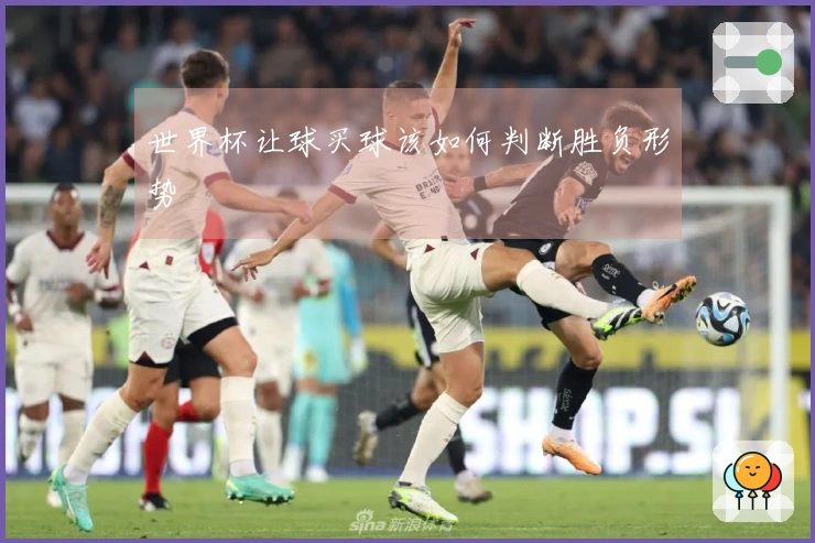 世界杯让球买球该如何判断胜负形势