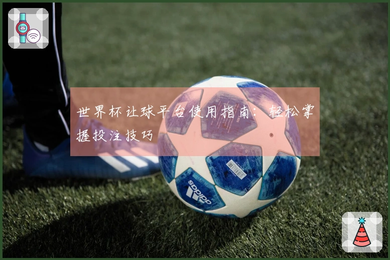 世界杯让球平台使用指南：轻松掌握投注技巧