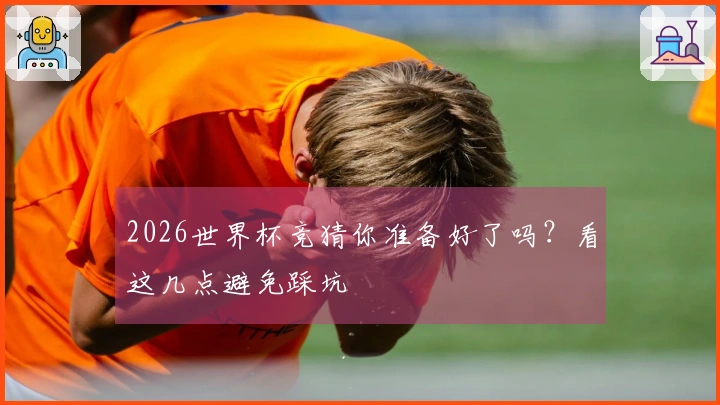 2026世界杯竞猜你准备好了吗？看这几点避免踩坑