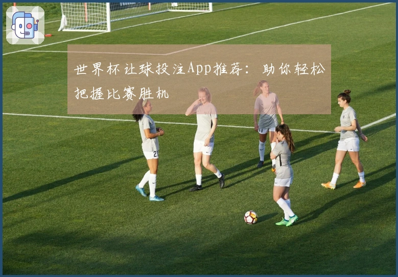 世界杯让球投注App推荐：助你轻松把握比赛胜机