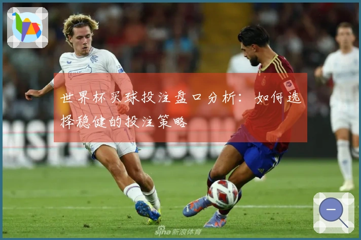 世界杯买球投注盘口分析：如何选择稳健的投注策略