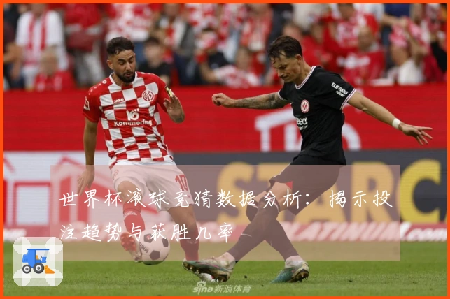 世界杯滚球竞猜数据分析：揭示投注趋势与获胜几率