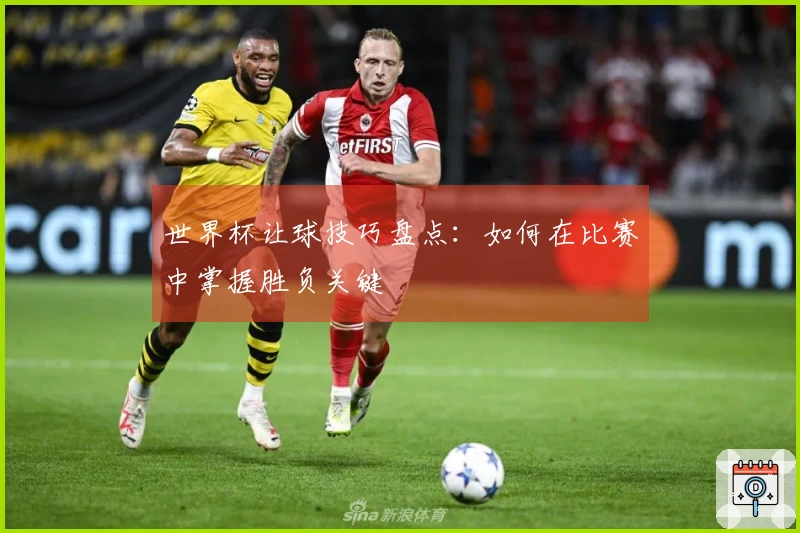 世界杯让球技巧盘点：如何在比赛中掌握胜负关键
