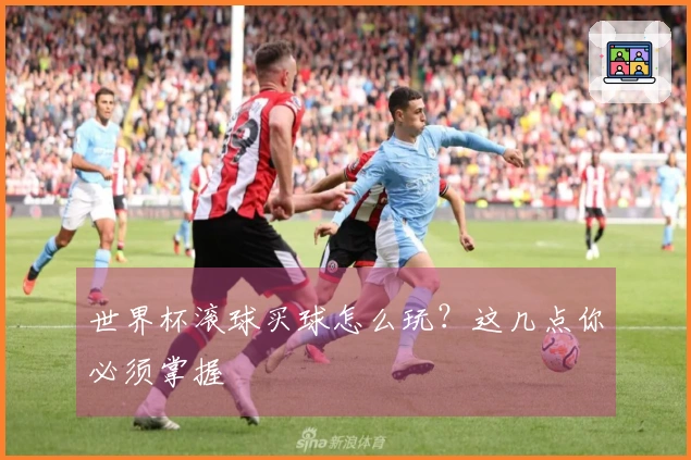 世界杯滚球买球怎么玩？这几点你必须掌握