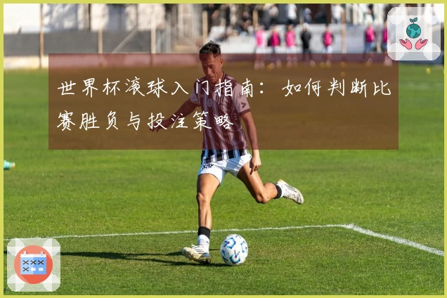 世界杯滚球入门指南：如何判断比赛胜负与投注策略
