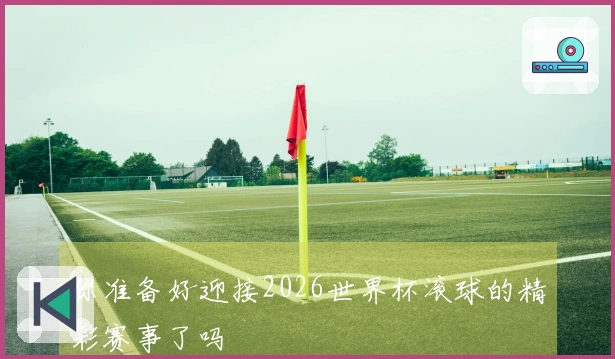 你准备好迎接2026世界杯滚球的精彩赛事了吗