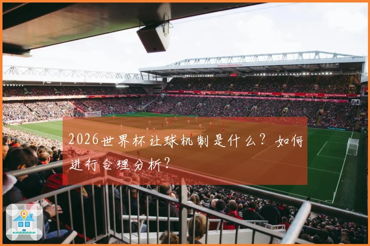 2026世界杯让球机制是什么？如何进行合理分析？