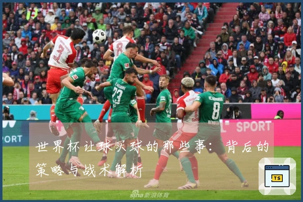世界杯让球买球的那些事：背后的策略与战术解析