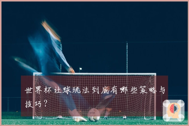 世界杯让球玩法到底有哪些策略与技巧？