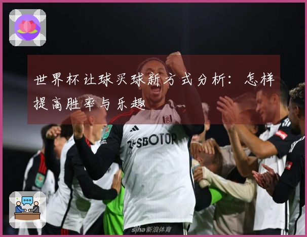 世界杯让球买球新方式分析：怎样提高胜率与乐趣