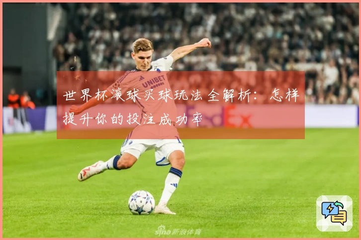 世界杯滚球买球玩法全解析：怎样提升你的投注成功率