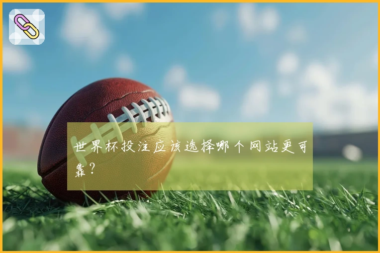 世界杯投注应该选择哪个网站更可靠？